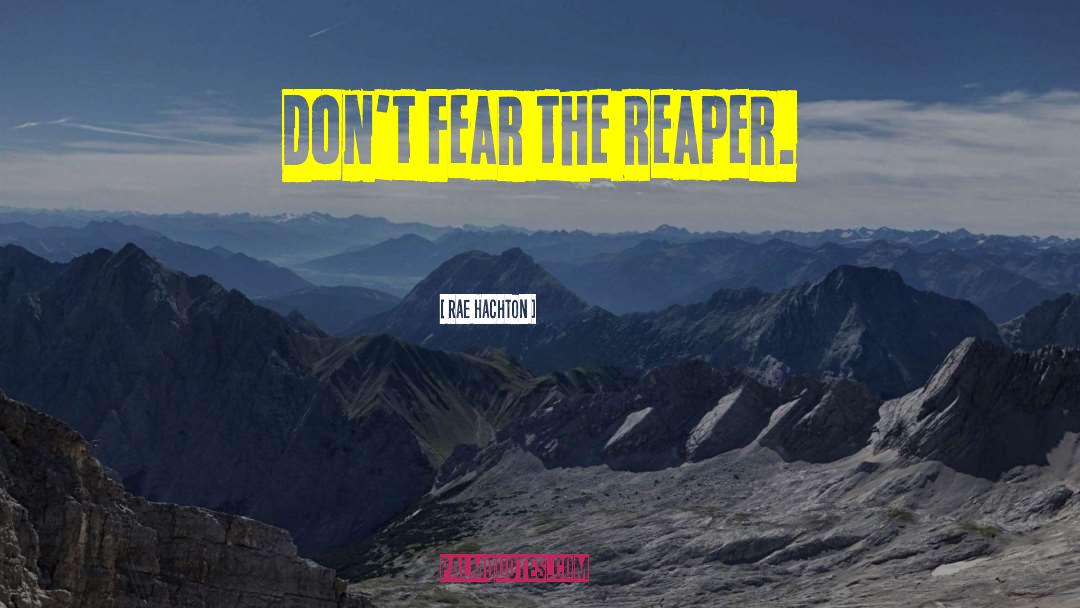 Rae Hachton Quotes: Don't Fear the Reaper.