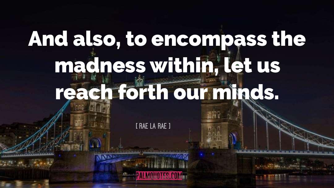 Rae La Rae Quotes: And also, to encompass the