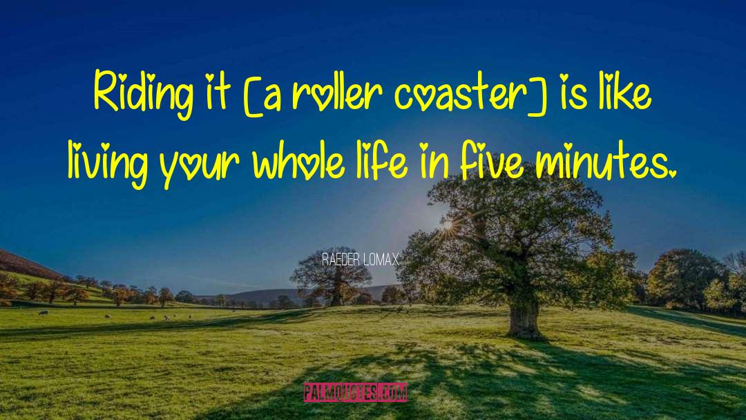 Raeder Lomax Quotes: Riding it [a roller coaster]