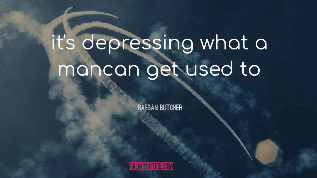 Raegan Butcher Quotes: it's depressing <br />what a