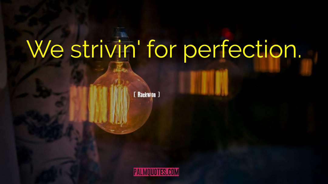 Raekwon Quotes: We strivin' for perfection.