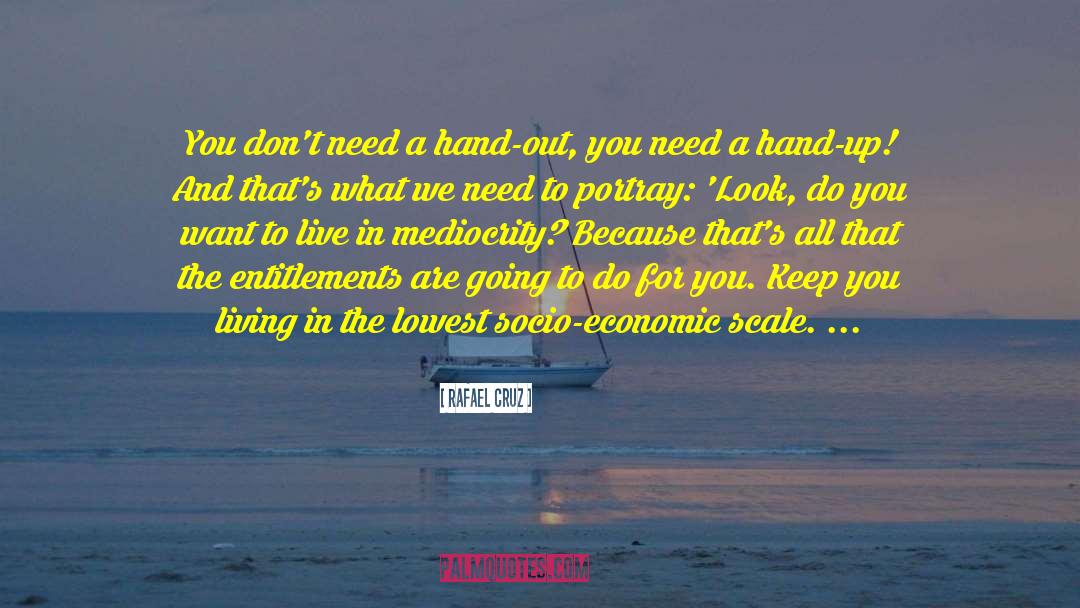 Rafael Cruz Quotes: You don't need a hand-out,