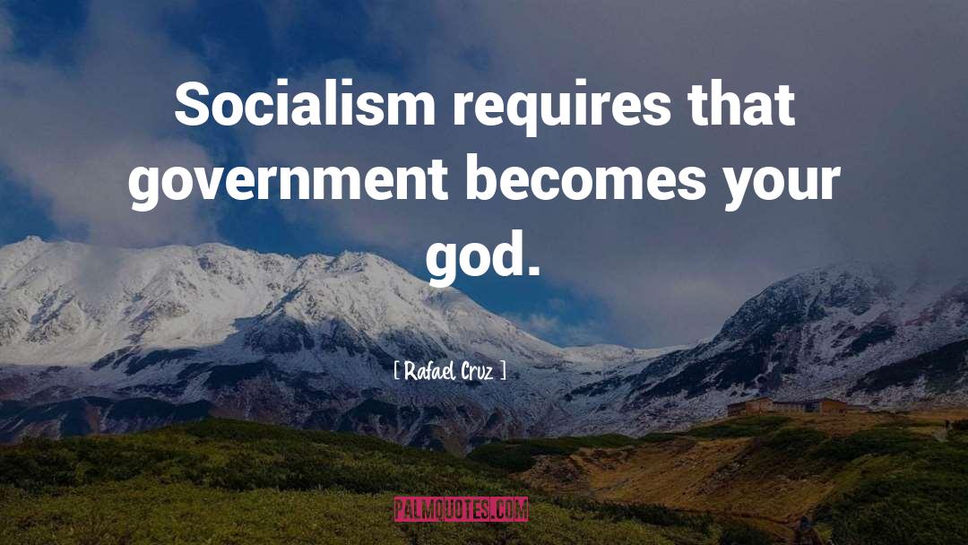 Rafael Cruz Quotes: Socialism requires that government becomes