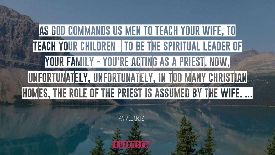 Rafael Cruz Quotes: As God commands us men