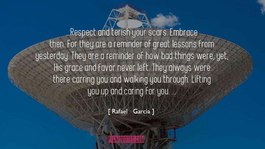 Rafael   Garcia Quotes: ..:Respect and terish your scars.