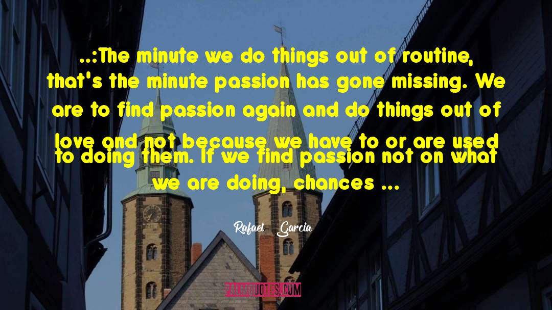 Rafael   Garcia Quotes: ..:The minute we do things
