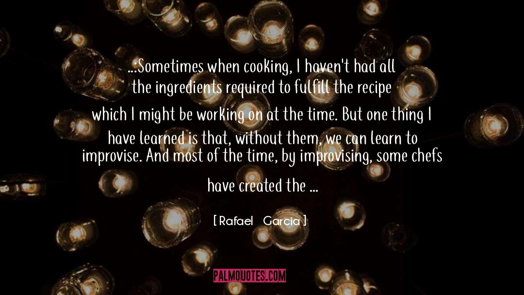 Rafael   Garcia Quotes: ..:Sometimes when cooking, I haven't