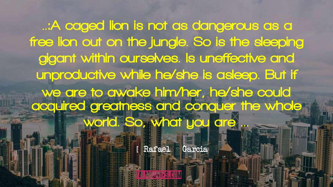 Rafael   Garcia Quotes: ..:A caged lion is not