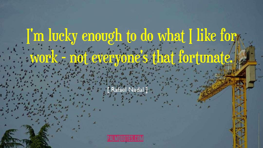 Rafael Nadal Quotes: I'm lucky enough to do