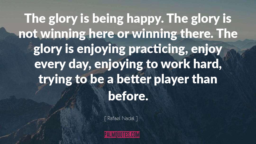 Rafael Nadal Quotes: The glory is being happy.