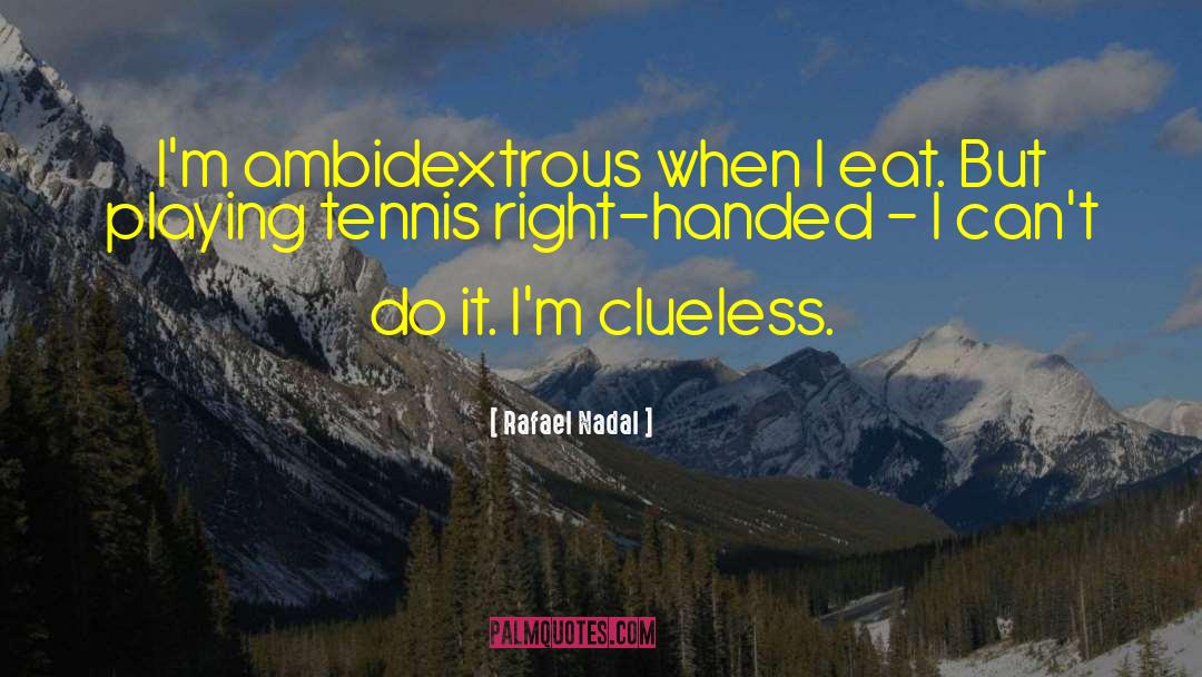 Rafael Nadal Quotes: I'm ambidextrous when I eat.