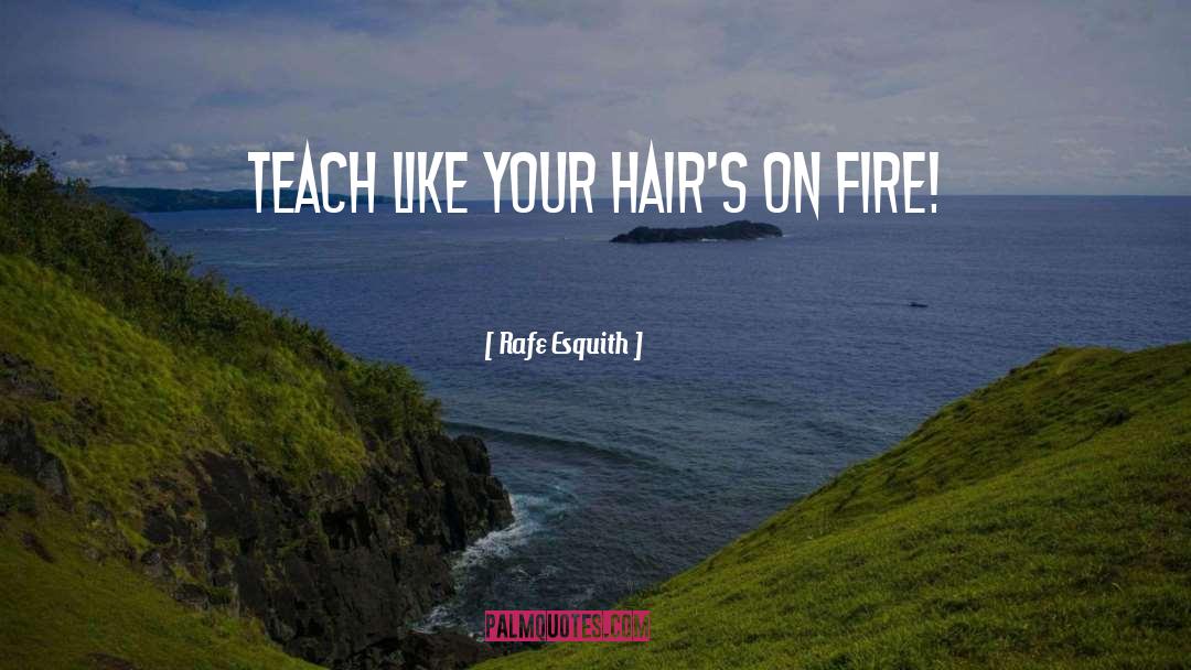 Rafe Esquith Quotes: Teach like your hair's on