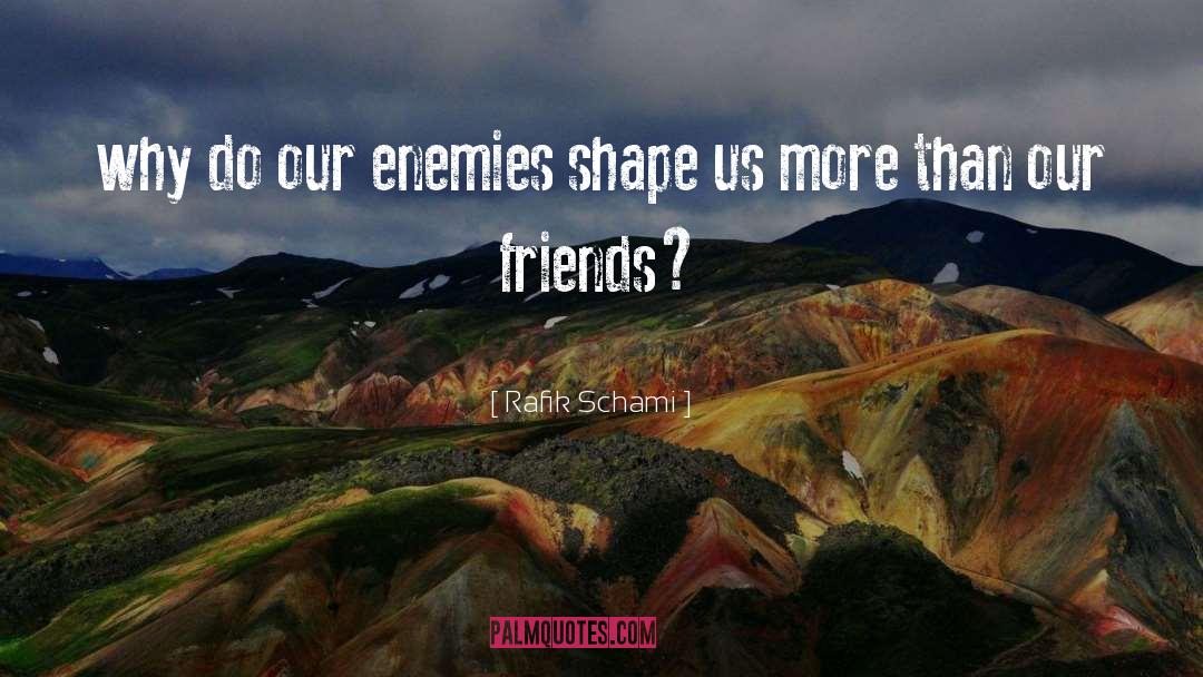 Rafik Schami Quotes: why do our enemies shape