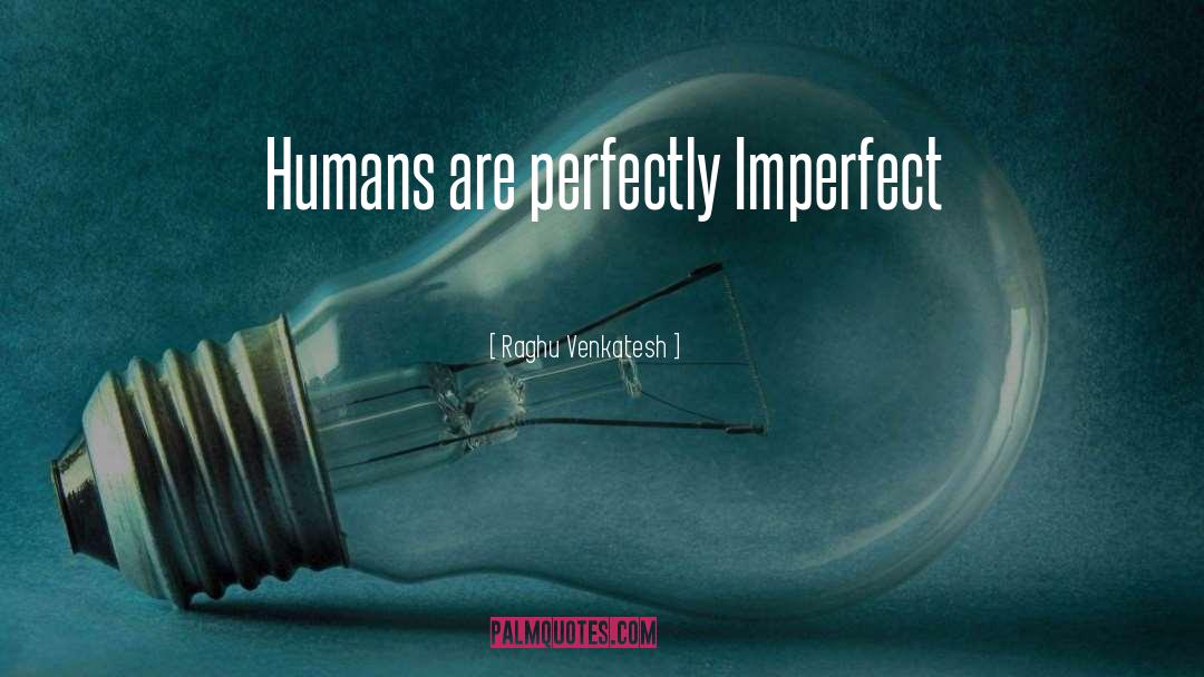 Raghu Venkatesh Quotes: Humans are perfectly Imperfect