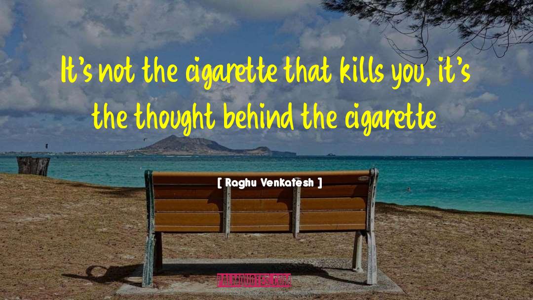 Raghu Venkatesh Quotes: It's not the cigarette that