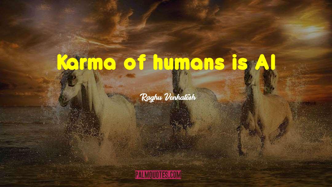 Raghu Venkatesh Quotes: Karma of humans is AI