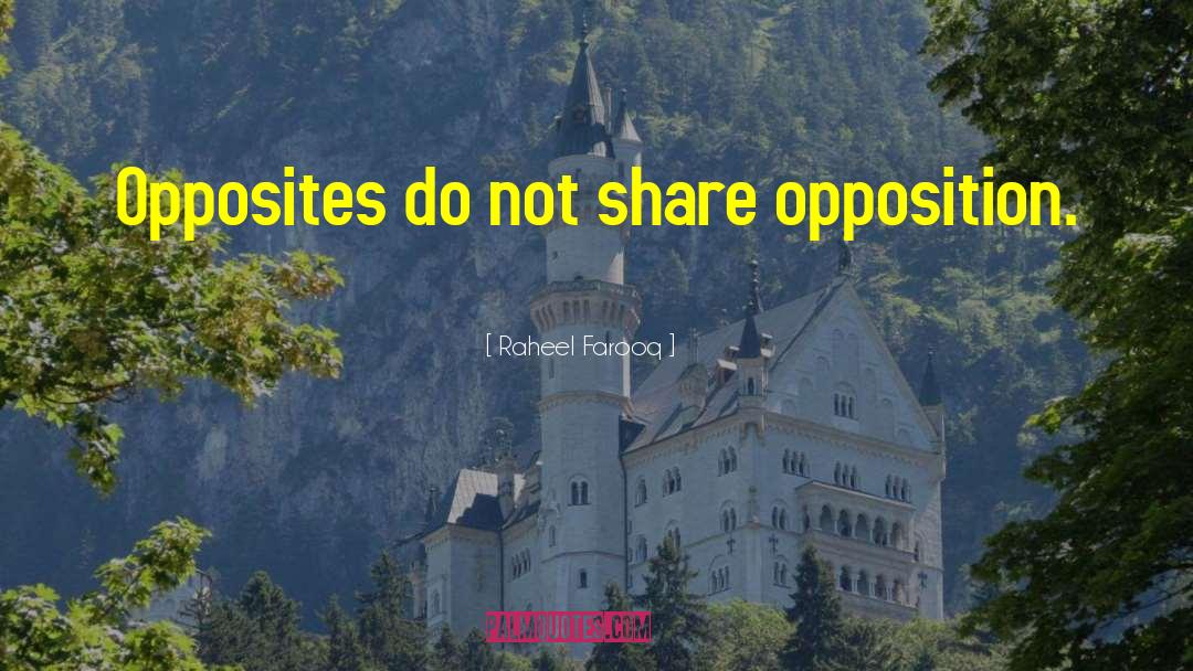 Raheel Farooq Quotes: Opposites do not share opposition.