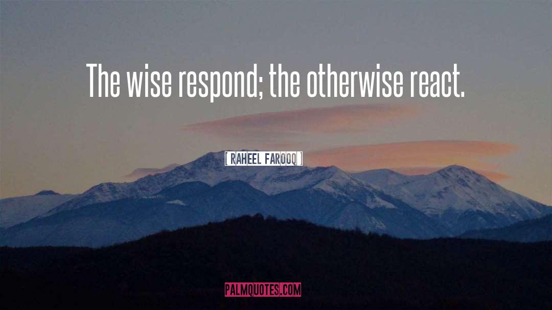 Raheel Farooq Quotes: The wise respond; the otherwise