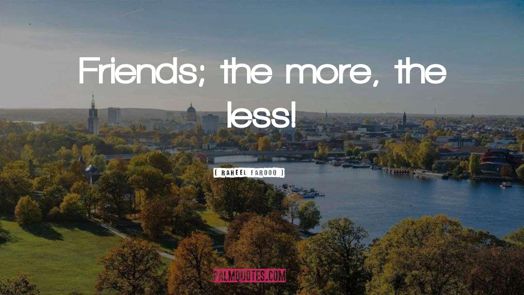 Raheel Farooq Quotes: Friends; the more, the less!