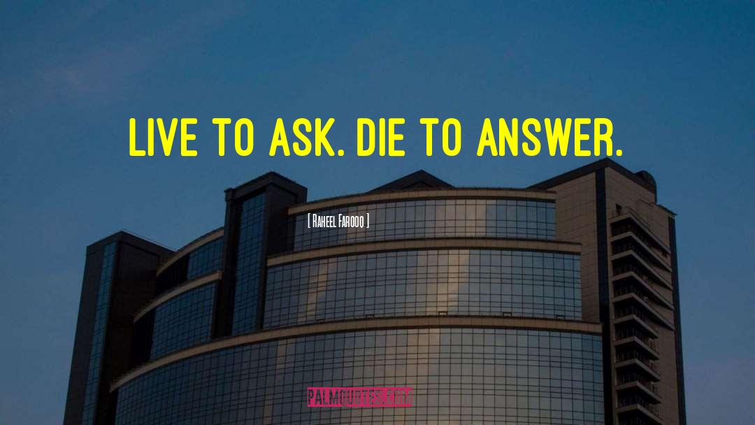 Raheel Farooq Quotes: Live to ask. Die to