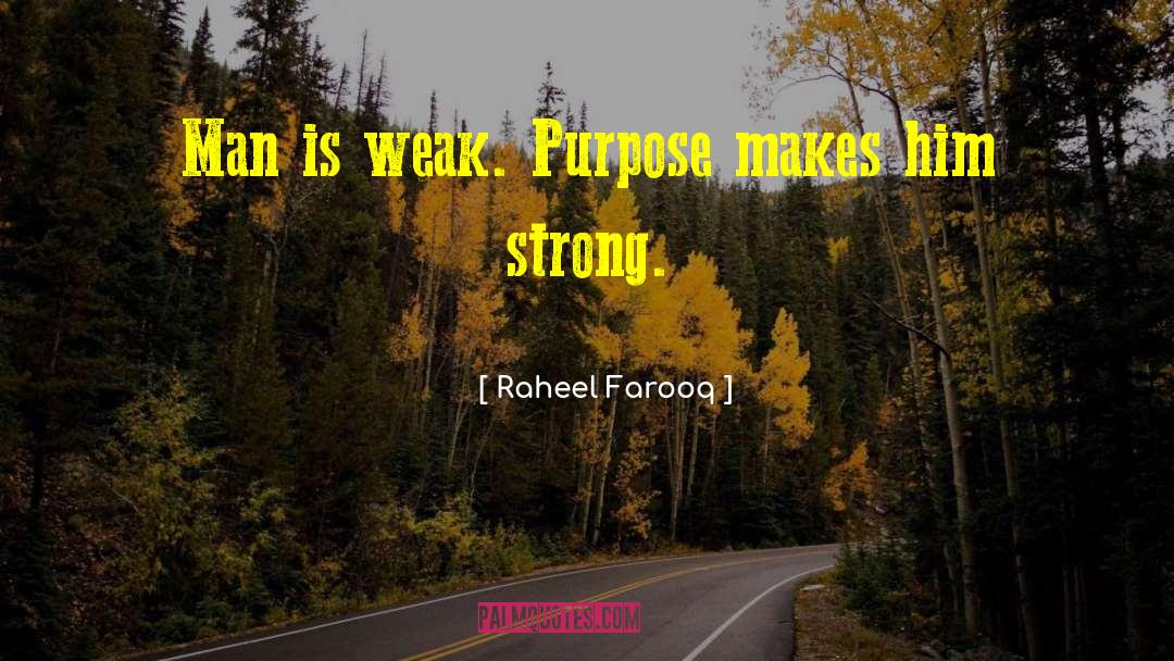 Raheel Farooq Quotes: Man is weak. Purpose makes