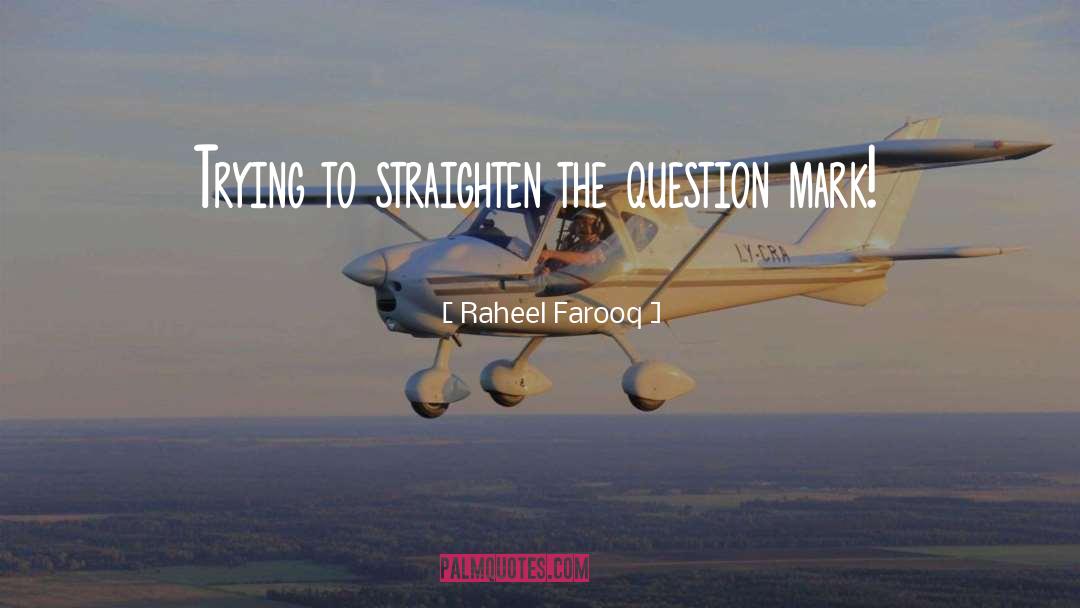 Raheel Farooq Quotes: Trying to straighten the question