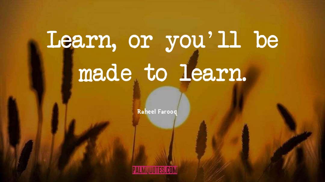 Raheel Farooq Quotes: Learn, or you'll be made