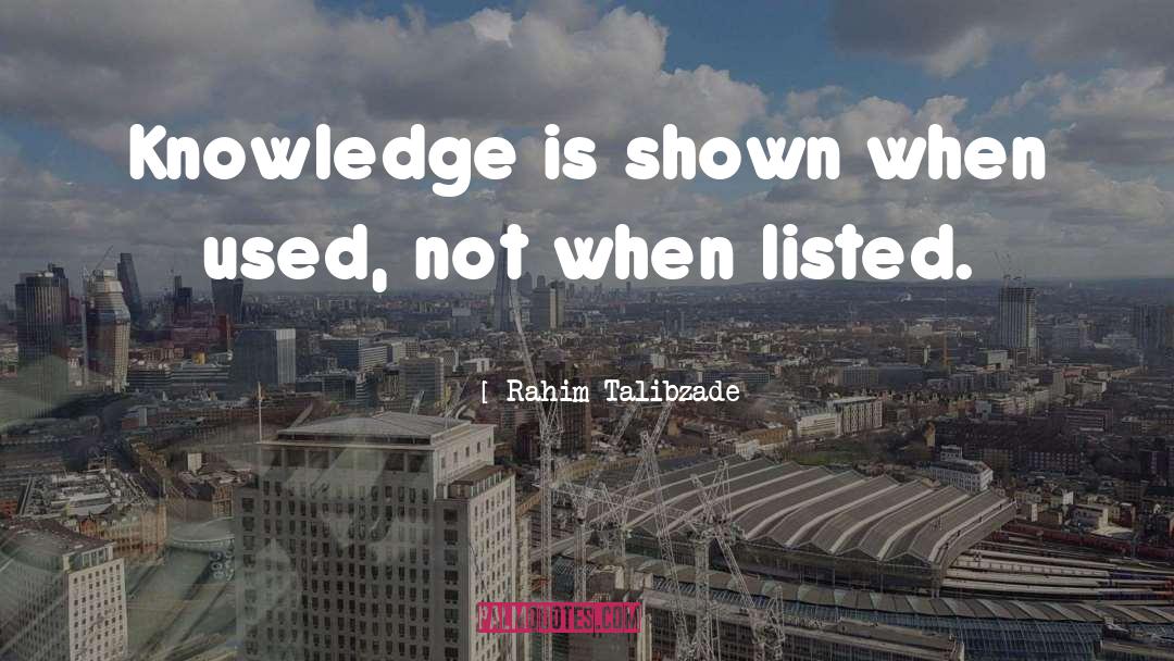 Rahim Talibzade Quotes: Knowledge is shown when used,