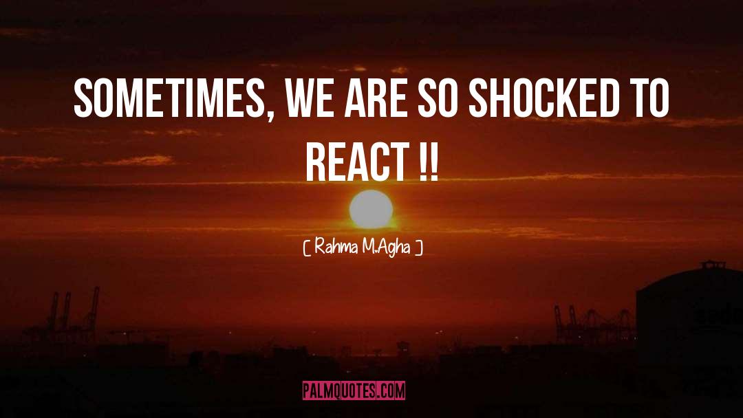 Rahma M.Agha Quotes: Sometimes, we are so shocked