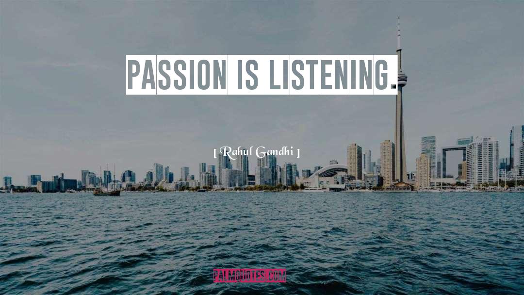 Rahul Gandhi Quotes: Passion is listening.