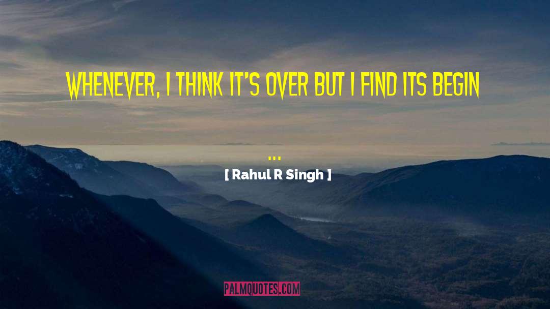 Rahul R Singh Quotes: Whenever, I think It's Over