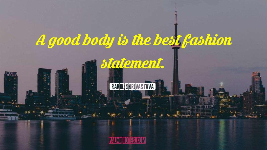 Rahul Shrivastava Quotes: A good body is the