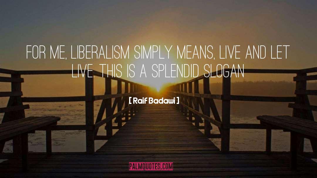 Raif Badawi Quotes: For me, liberalism simply means,