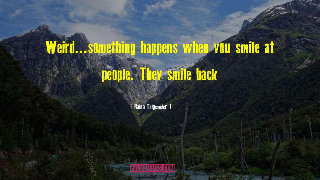 Raina Telgemeier Quotes: Weird...something happens when you smile