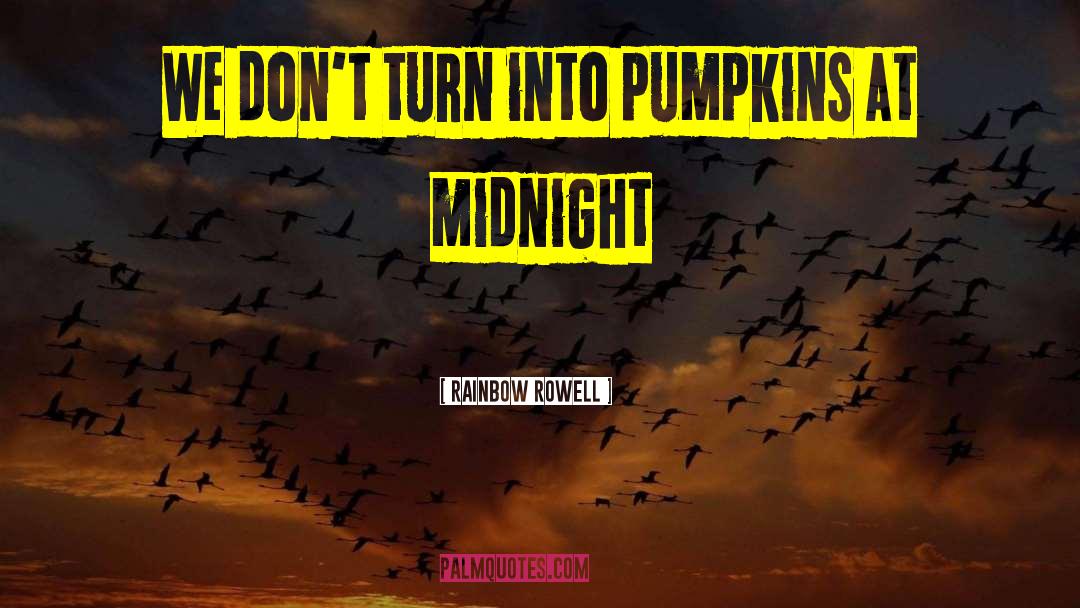 Rainbow Rowell Quotes: We don't turn into pumpkins