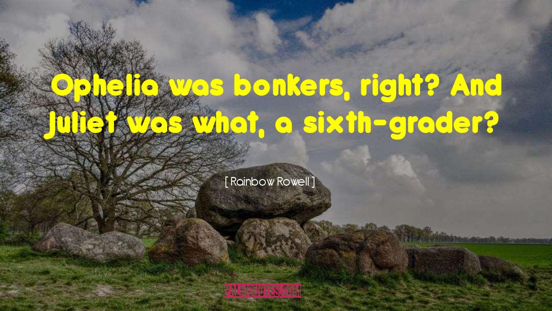 Rainbow Rowell Quotes: Ophelia was bonkers, right? And