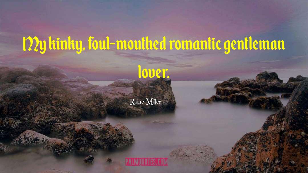 Raine Miller Quotes: My kinky, foul-mouthed romantic gentleman