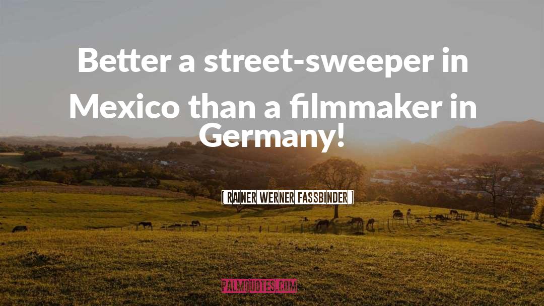 Rainer Werner Fassbinder Quotes: Better a street-sweeper in Mexico