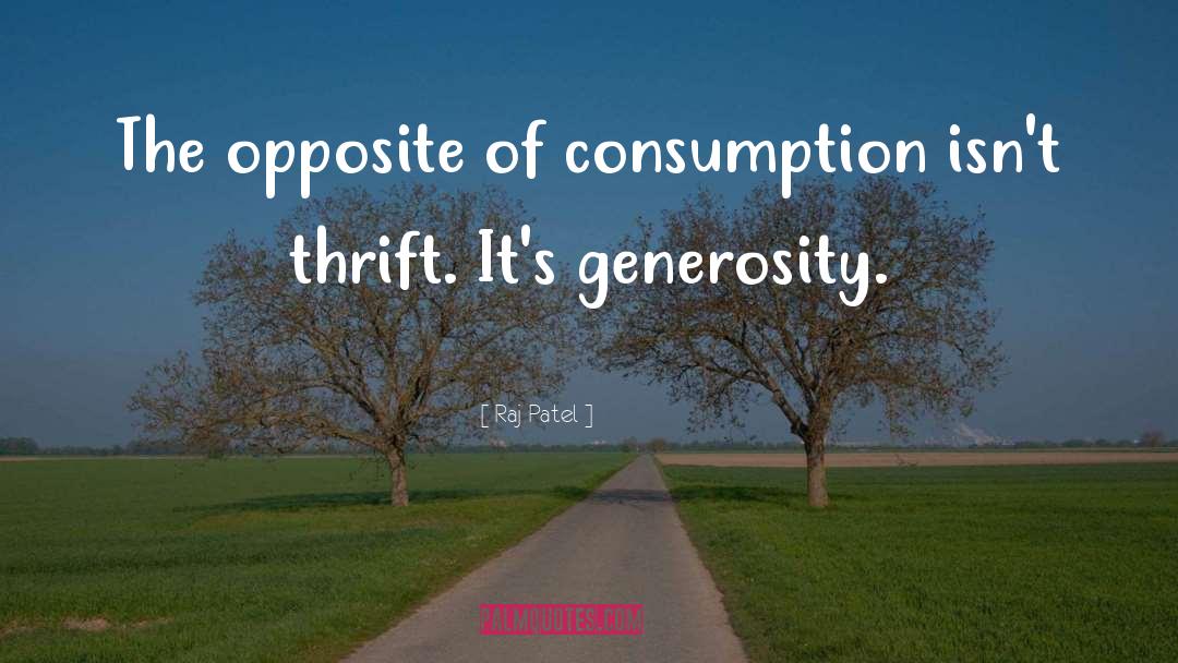 Raj Patel Quotes: The opposite of consumption isn't