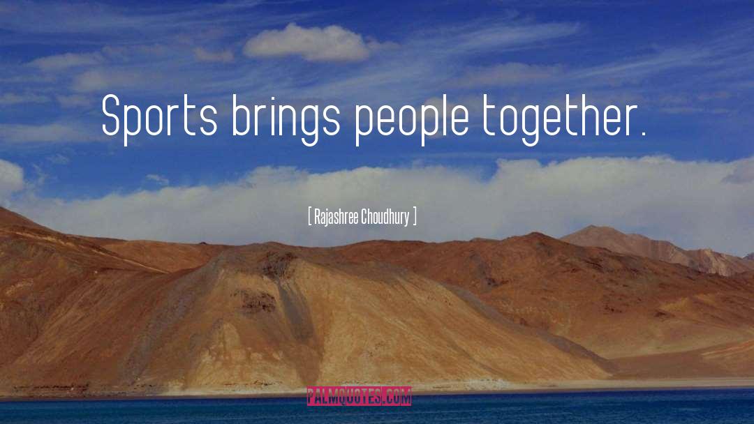 Rajashree Choudhury Quotes: Sports brings people together.