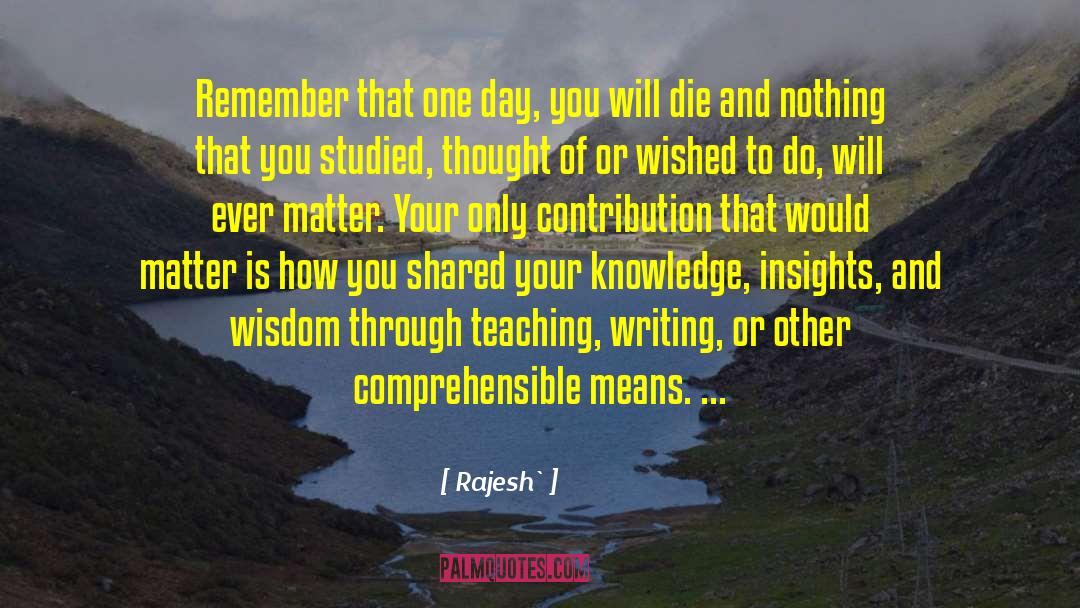 Rajesh` Quotes: Remember that one day, you