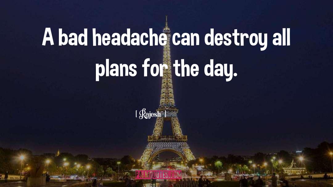 Rajesh` Quotes: A bad headache can destroy