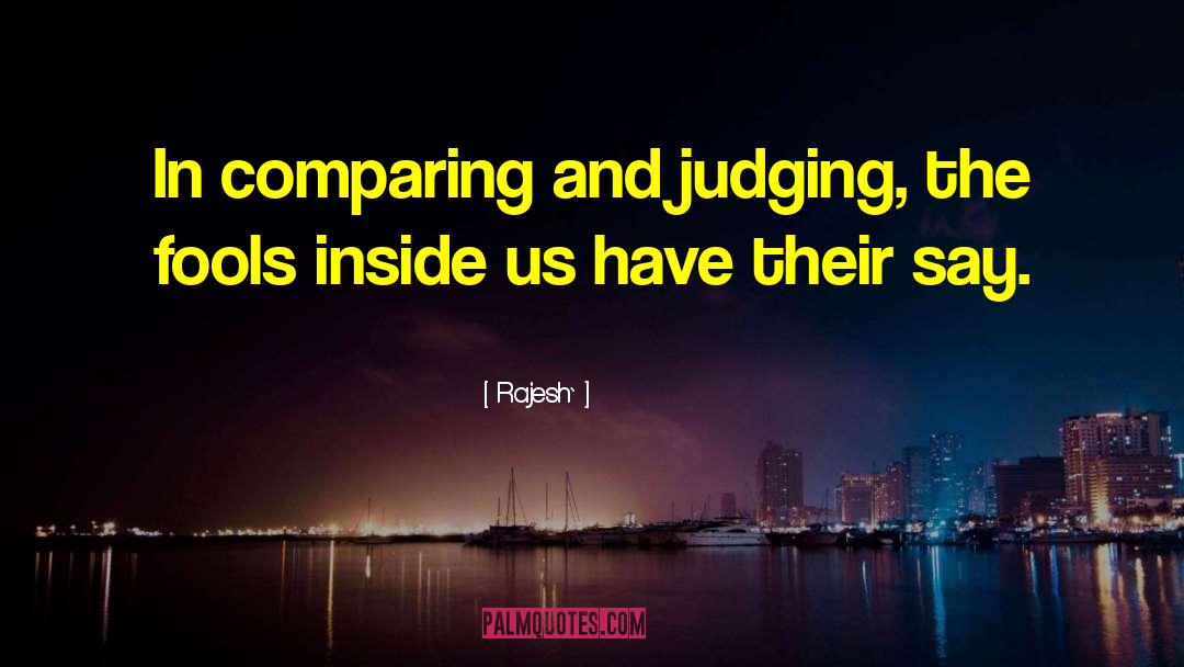 Rajesh` Quotes: In comparing and judging, the