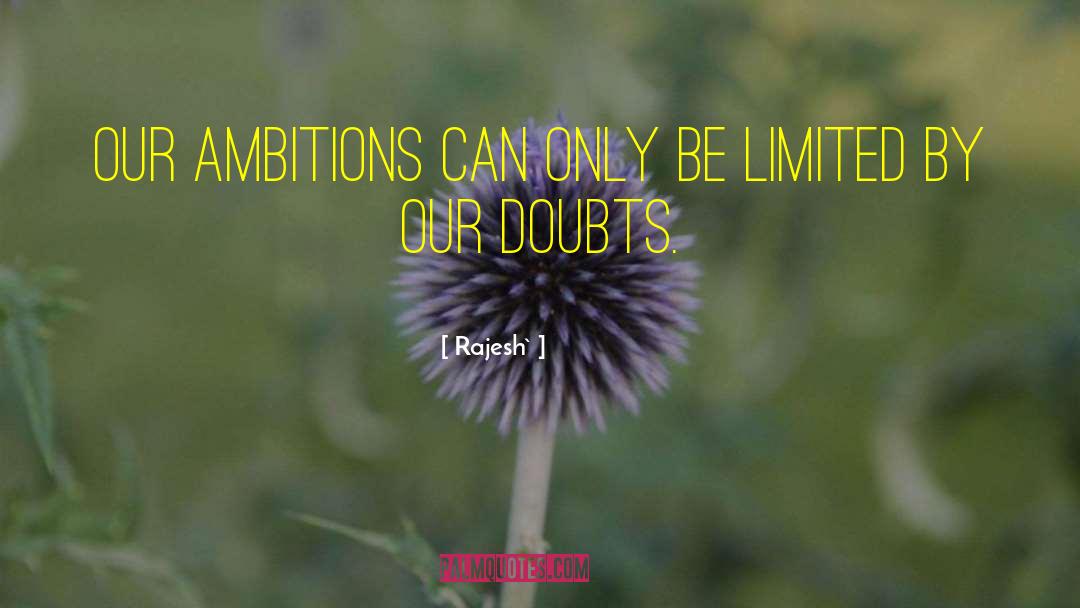 Rajesh` Quotes: Our ambitions can only be