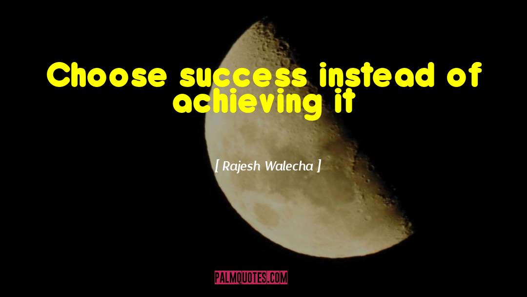 Rajesh Walecha Quotes: Choose success instead of achieving