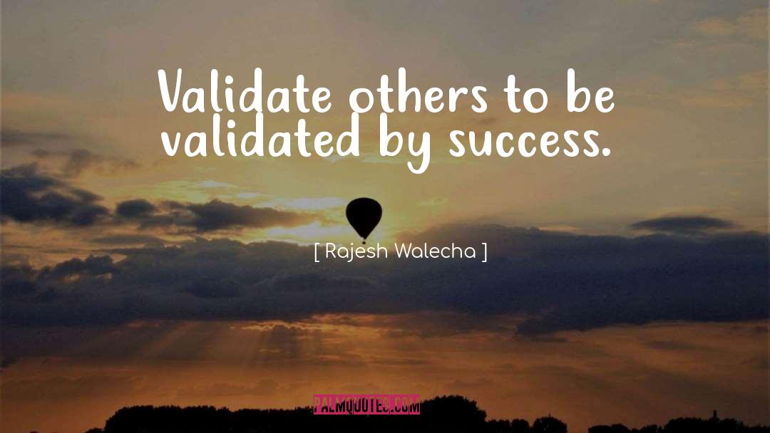 Rajesh Walecha Quotes: Validate others to be validated