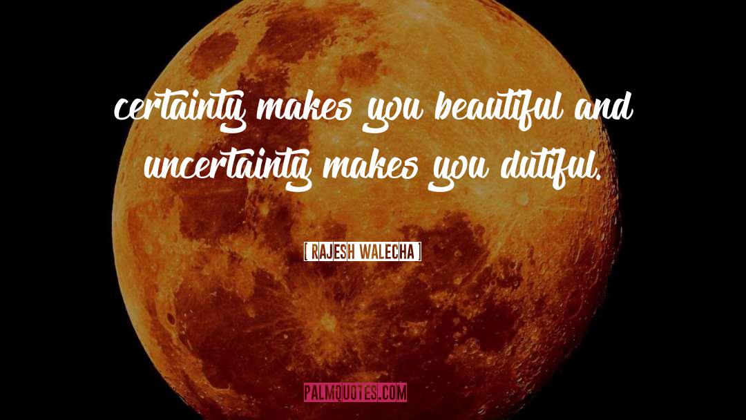 Rajesh Walecha Quotes: certainty makes you beautiful and