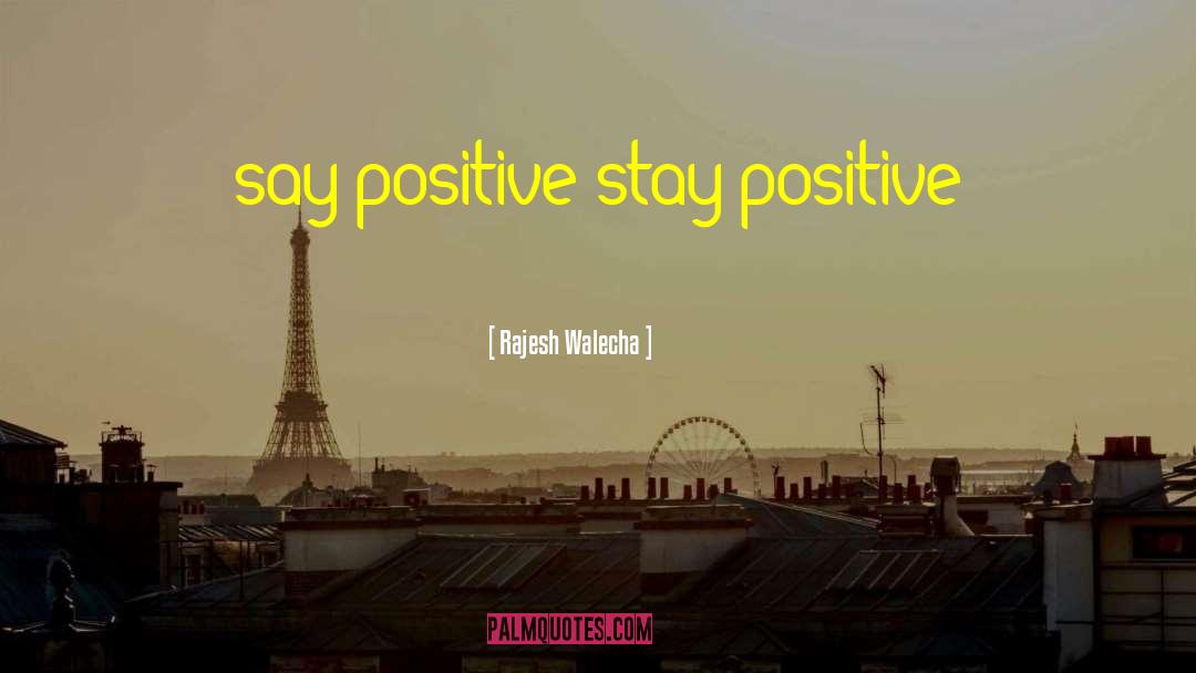 Rajesh Walecha Quotes: say positive stay positive