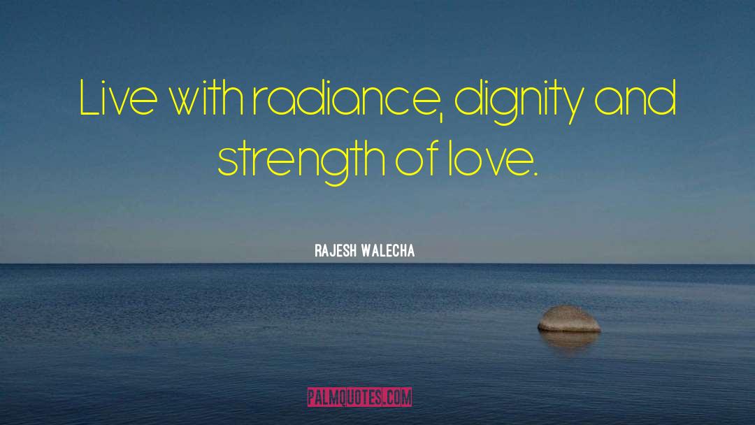 Rajesh Walecha Quotes: Live with radiance, dignity and