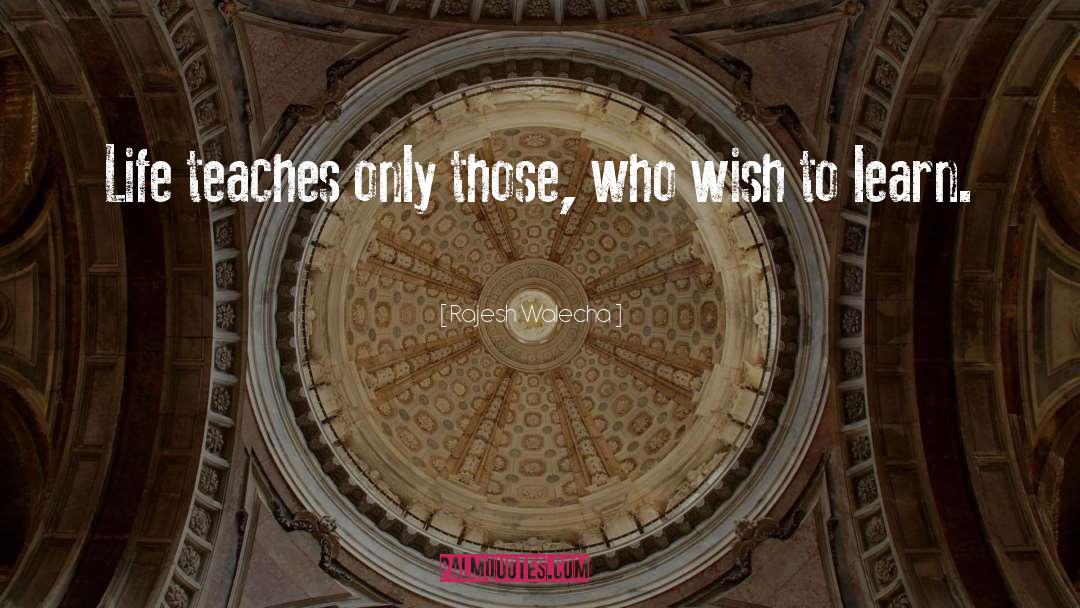 Rajesh Walecha Quotes: Life teaches only those, who